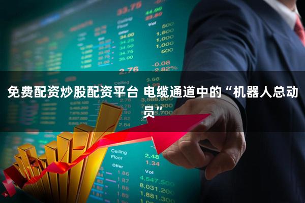 免费配资炒股配资平台 电缆通道中的“机器人总动员”