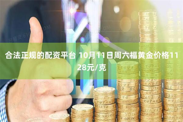 合法正规的配资平台 10月11日周六福黄金价格1128元/克