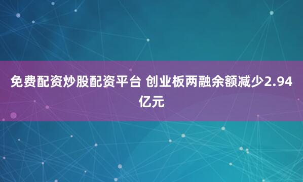 免费配资炒股配资平台 创业板两融余额减少2.94亿元