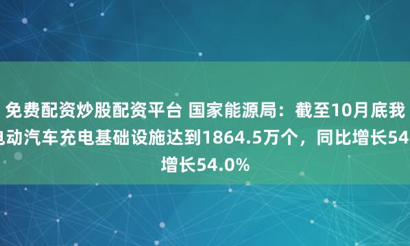 免费配资炒股配资平台 国家能源局：截至10月底我国电动汽车充电基础设施达到1864.5万个，同比增长54.0%