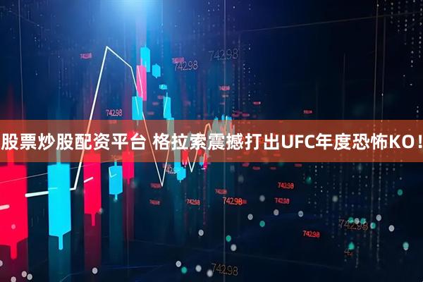 股票炒股配资平台 格拉索震撼打出UFC年度恐怖KO！